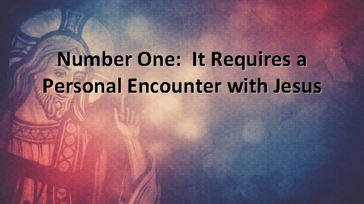 Number One: It Requires a Personal Encounter with Jesus 