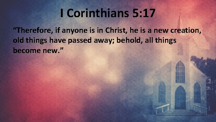 I Corinthians 5: 17 “Therefore, if anyone is in Christ, he is a new