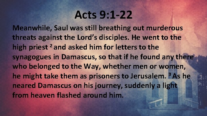 Acts 9: 1 -22 Meanwhile, Saul was still breathing out murderous threats against the