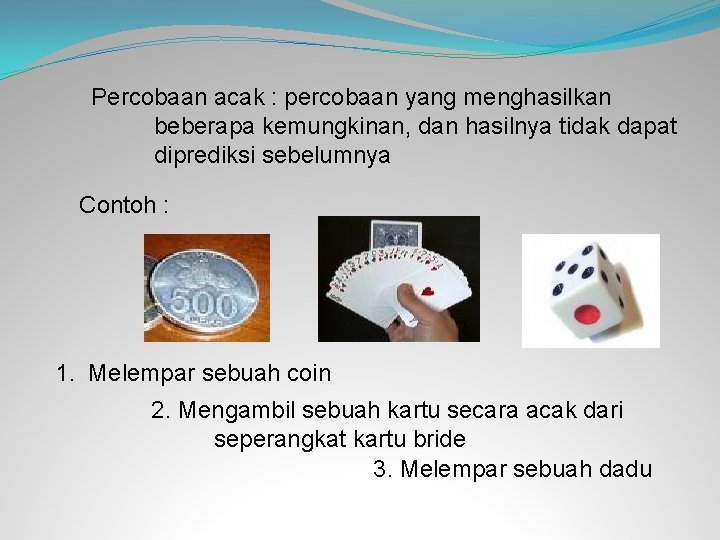 Percobaan acak : percobaan yang menghasilkan beberapa kemungkinan, dan hasilnya tidak dapat diprediksi sebelumnya