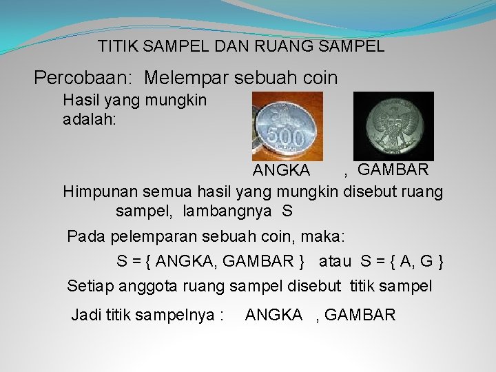 TITIK SAMPEL DAN RUANG SAMPEL Percobaan: Melempar sebuah coin Hasil yang mungkin adalah: ,