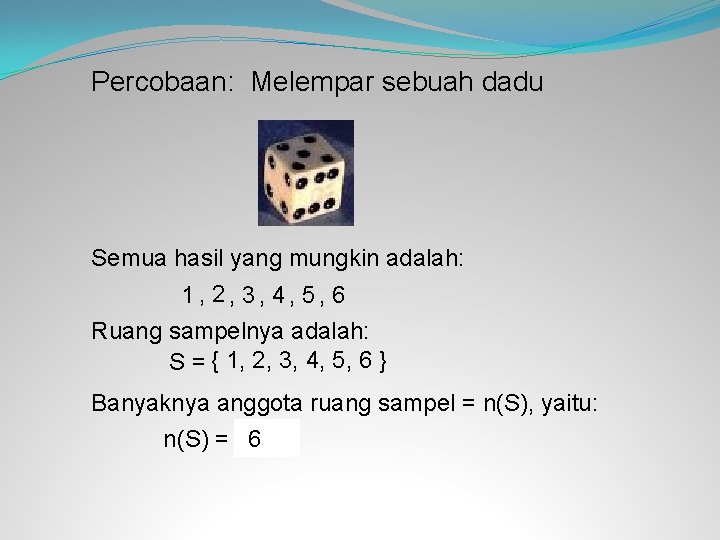 Percobaan: Melempar sebuah dadu Semua hasil yang mungkin adalah: 1 , 2, 3, 4,