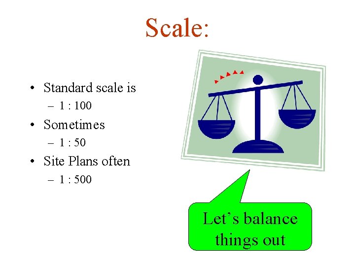 Scale: • Standard scale is – 1 : 100 • Sometimes – 1 :
