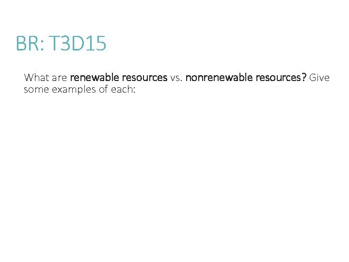 BR: T 3 D 15 What are renewable resources vs. nonrenewable resources? Give some