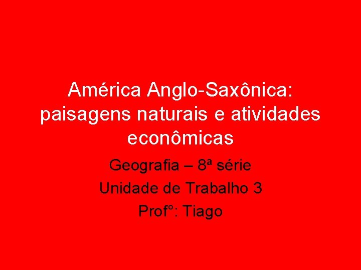 América Anglo-Saxônica: paisagens naturais e atividades econômicas Geografia – 8ª série Unidade de Trabalho