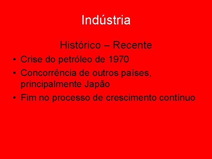 Indústria Histórico – Recente • Crise do petróleo de 1970 • Concorrência de outros