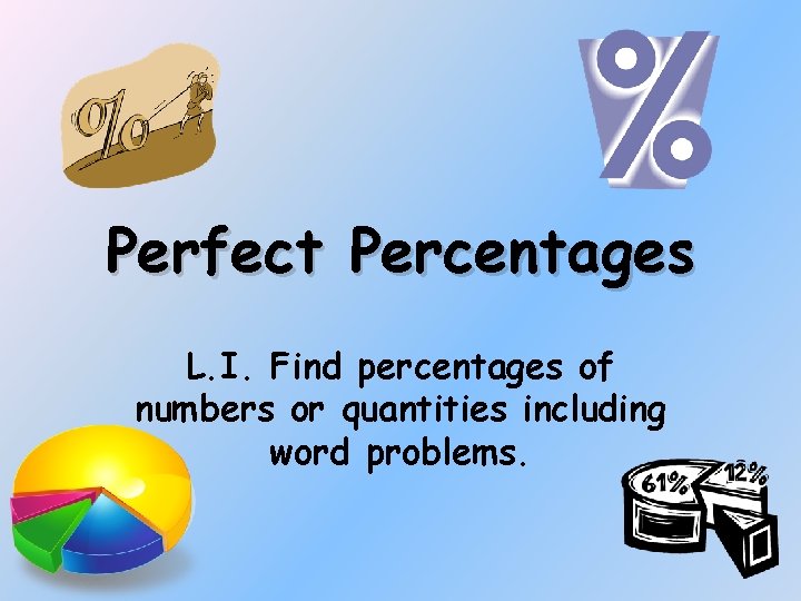 Perfect Percentages L. I. Find percentages of numbers or quantities including word problems. 