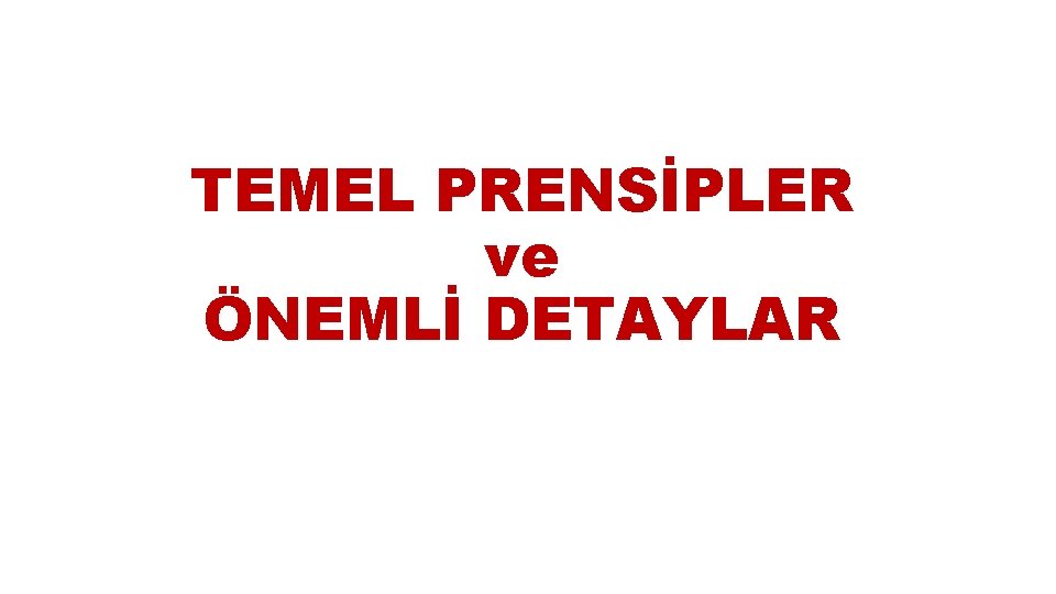 TEMEL PRENSİPLER ve ÖNEMLİ DETAYLAR 