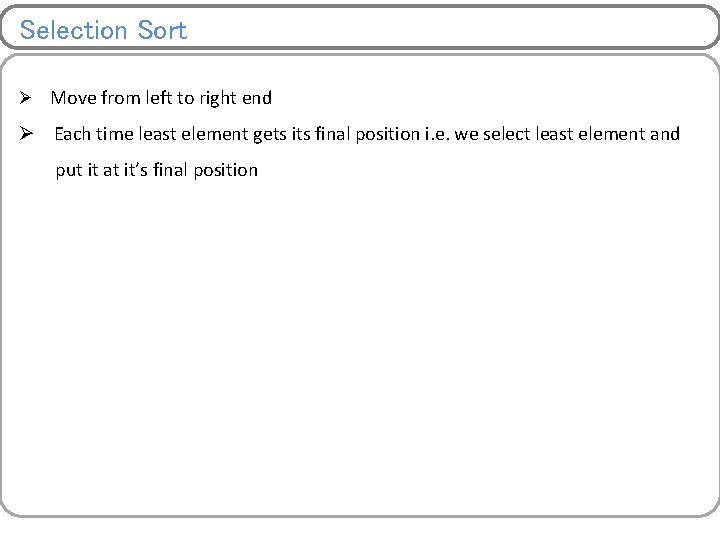 Selection Sort Ø Move from left to right end Ø Each time least element