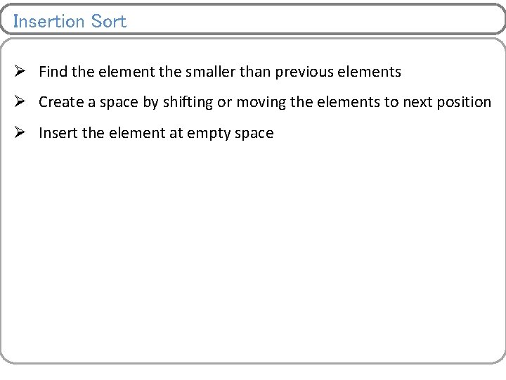 Insertion Sort Ø Find the element the smaller than previous elements Ø Create a