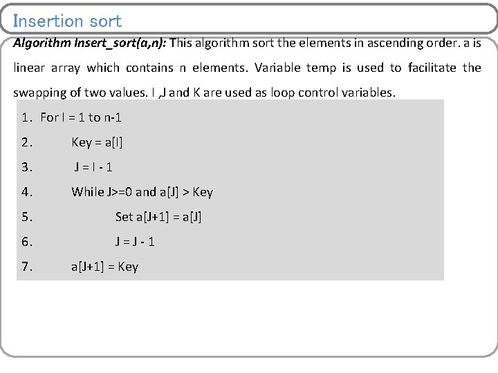 Insertion sort Algorithm Insert_sort(a, n): This algorithm sort the elements in ascending order. a