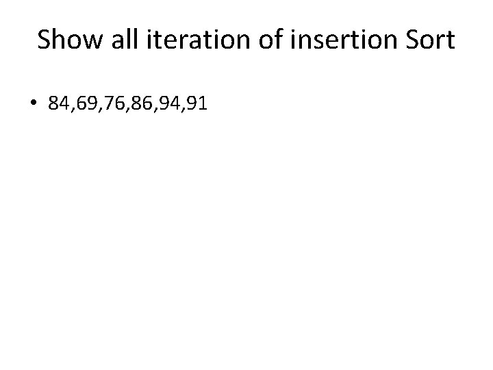 Show all iteration of insertion Sort • 84, 69, 76, 86, 94, 91 