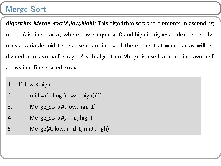 Merge Sort Algorithm Merge_sort(A, low, high): This algorithm sort the elements in ascending order.