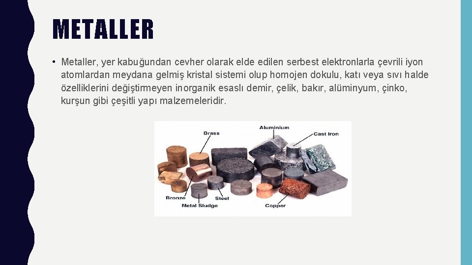 METALLER • Metaller, yer kabuğundan cevher olarak elde edilen serbest elektronlarla çevrili iyon atomlardan