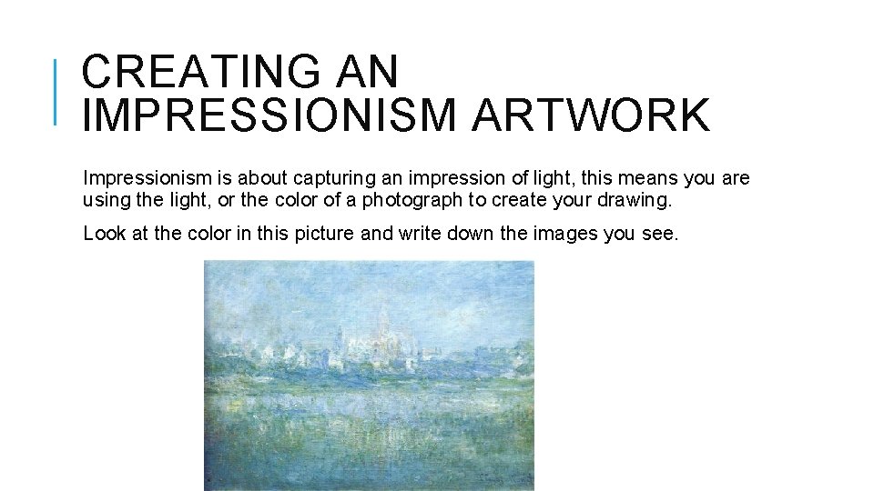 CREATING AN IMPRESSIONISM ARTWORK Impressionism is about capturing an impression of light, this means CREATING AN IMPRESSIONISM ARTWORK Impressionism is about capturing an impression of light, this means