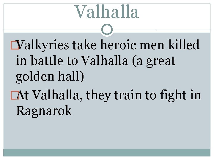 Valhalla �Valkyries take heroic men killed in battle to Valhalla (a great golden hall)