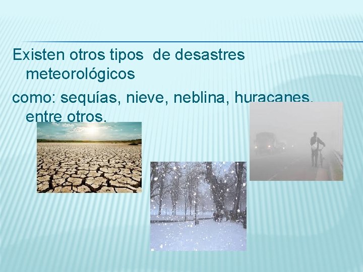 Existen otros tipos de desastres meteorológicos como: sequías, nieve, neblina, huracanes, entre otros. 