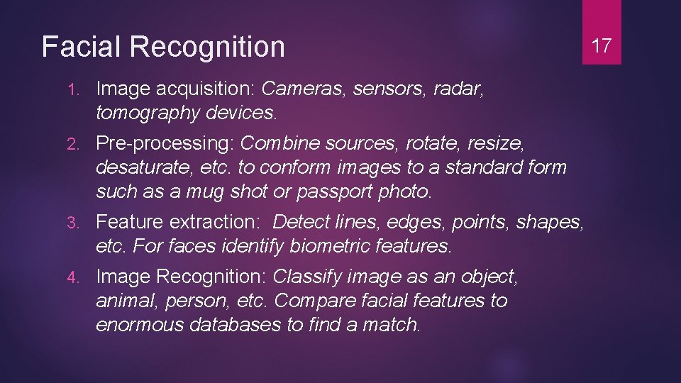 Facial Recognition 1. Image acquisition: Cameras, sensors, radar, tomography devices. 2. Pre-processing: Combine sources, Facial Recognition 1. Image acquisition: Cameras, sensors, radar, tomography devices. 2. Pre-processing: Combine sources,