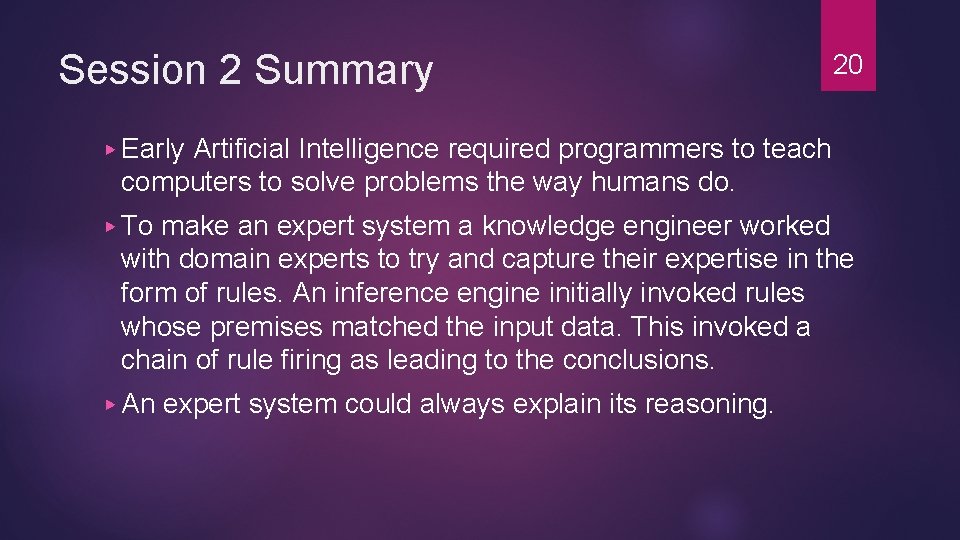 Session 2 Summary 20 ▶ Early Artificial Intelligence required programmers to teach computers to Session 2 Summary 20 ▶ Early Artificial Intelligence required programmers to teach computers to