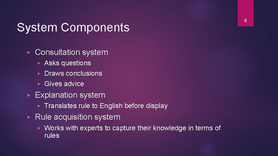 System Components ▶ Consultation system Asks questions ▶ Draws conclusions ▶ Gives advice ▶ System Components ▶ Consultation system Asks questions ▶ Draws conclusions ▶ Gives advice ▶