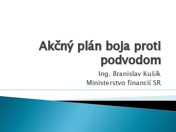Akčný plán boja proti podvodom Ing. Branislav Kušík Ministerstvo financií SR 