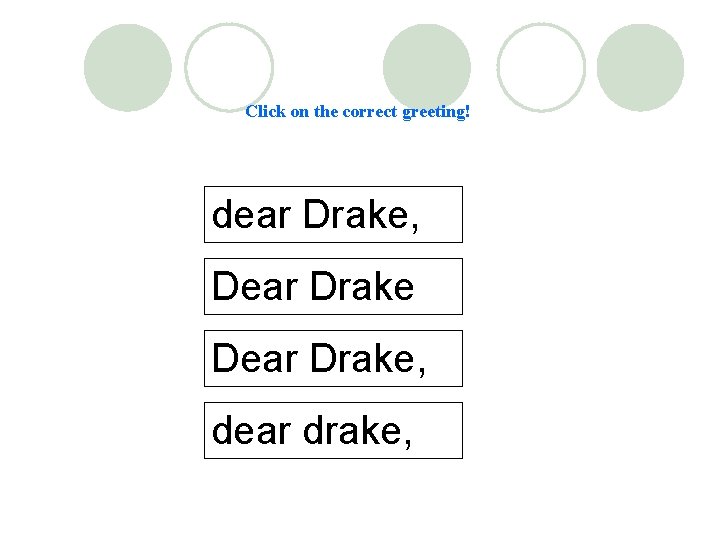 Click on the correct greeting! dear Drake, Dear Drake, dear drake, 