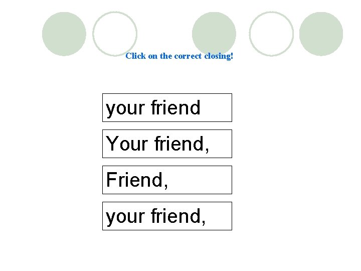 Click on the correct closing! your friend Your friend, Friend, your friend, 