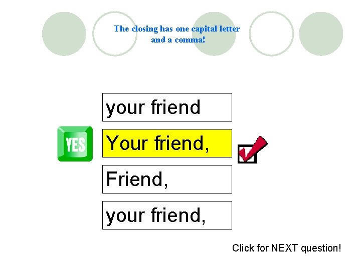 The closing has one capital letter and a comma! your friend Your friend, Friend,