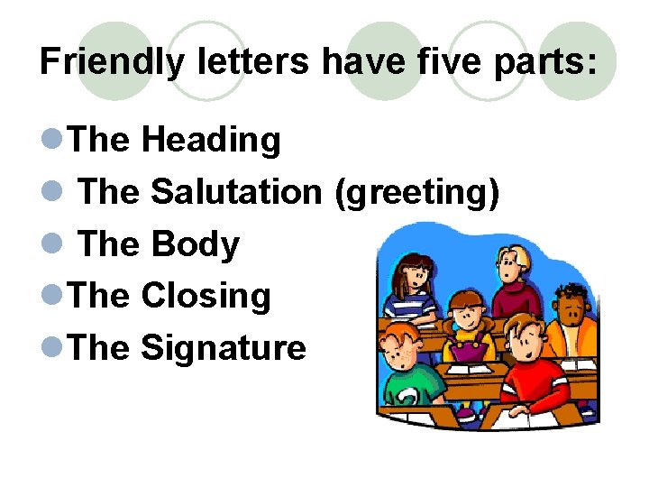 Friendly letters have five parts: l. The Heading l The Salutation (greeting) l The