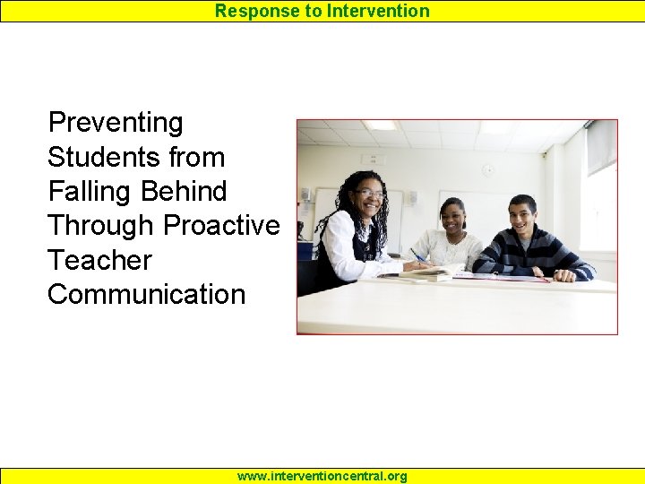 Response to Intervention Preventing Students from Falling Behind Through Proactive Teacher Communication www. interventioncentral.