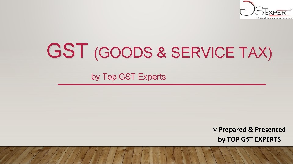 GST (GOODS & SERVICE TAX) by Top GST Experts © Prepared & Presented by