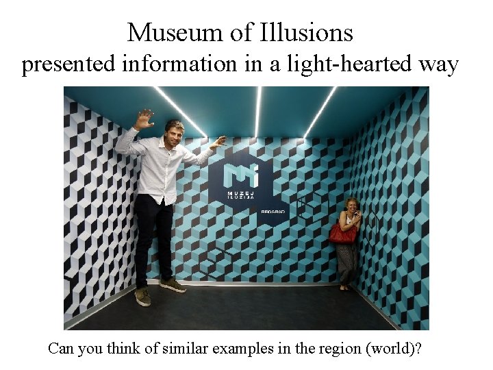 Museum of Illusions presented information in a light-hearted way Can you think of similar