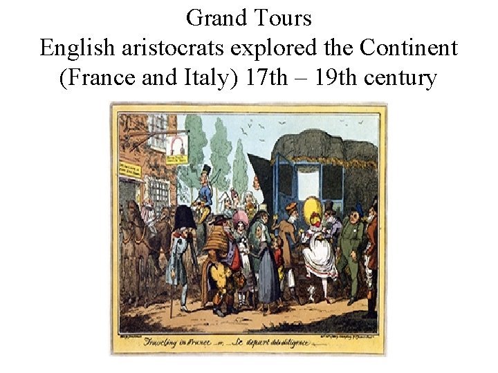 Grand Tours English aristocrats explored the Continent (France and Italy) 17 th – 19