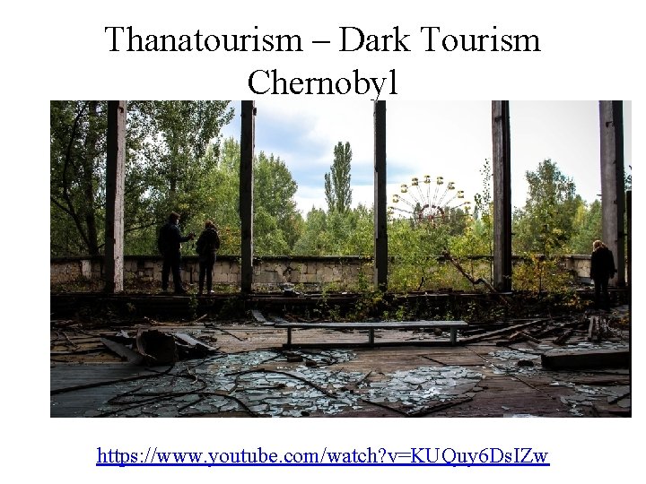 Thanatourism – Dark Tourism Chernobyl https: //www. youtube. com/watch? v=KUQuy 6 Ds. IZw 