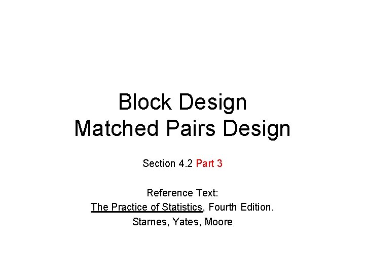 Block Design Matched Pairs Design Section 4. 2 Part 3 Reference Text: The Practice