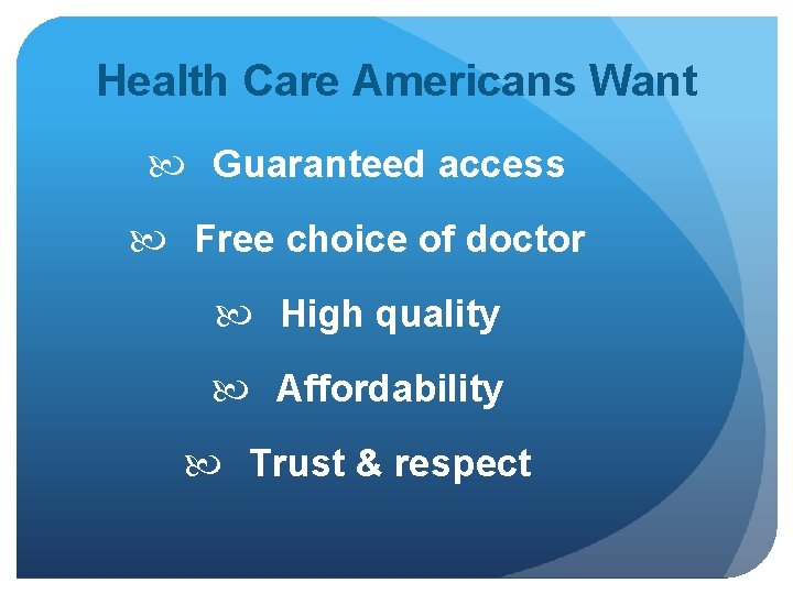 Health Care Americans Want Guaranteed access Free choice of doctor High quality Affordability Trust