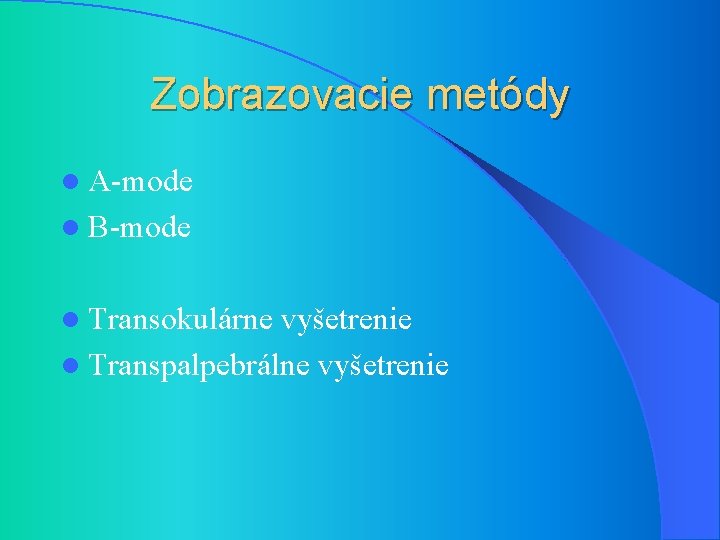 Zobrazovacie metódy l A-mode l B-mode l Transokulárne vyšetrenie l Transpalpebrálne vyšetrenie 