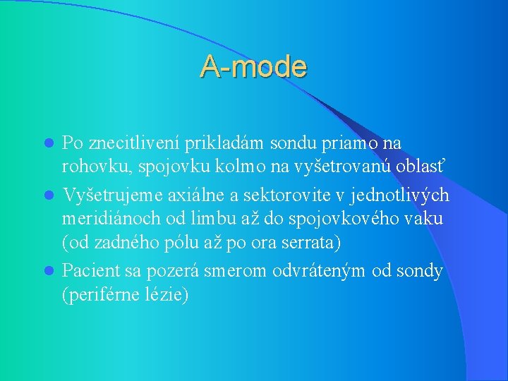 A-mode Po znecitlivení prikladám sondu priamo na rohovku, spojovku kolmo na vyšetrovanú oblasť l