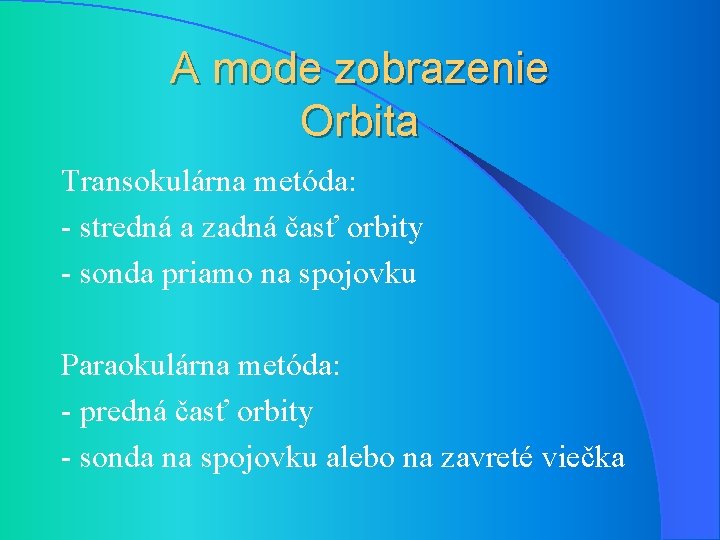 A mode zobrazenie Orbita Transokulárna metóda: - stredná a zadná časť orbity - sonda