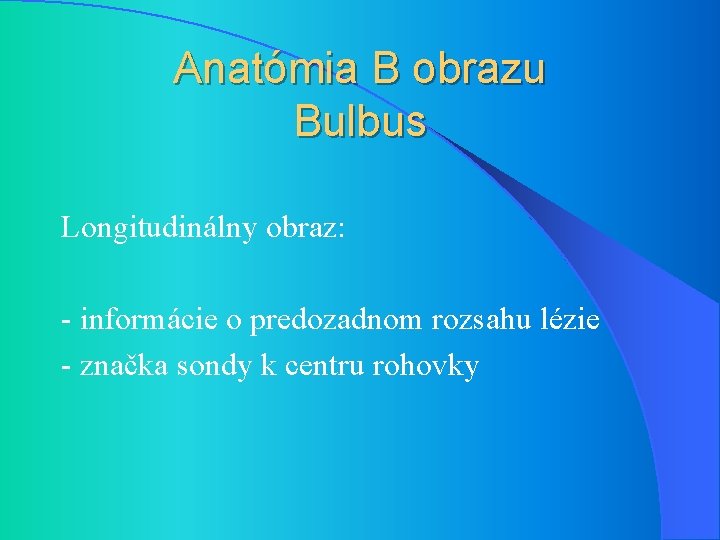 Anatómia B obrazu Bulbus Longitudinálny obraz: - informácie o predozadnom rozsahu lézie - značka