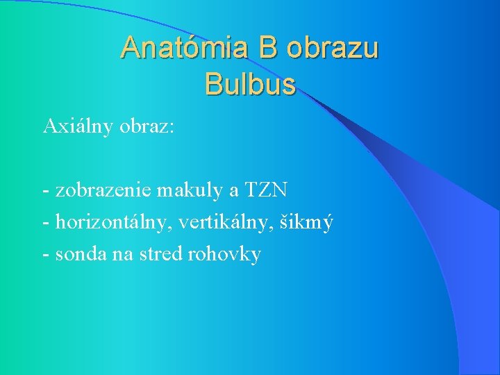 Anatómia B obrazu Bulbus Axiálny obraz: - zobrazenie makuly a TZN - horizontálny, vertikálny,