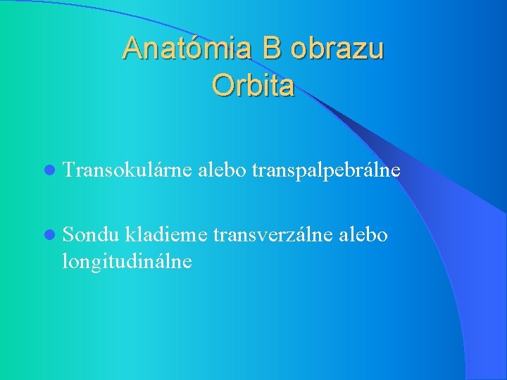 Anatómia B obrazu Orbita l Transokulárne l Sondu alebo transpalpebrálne kladieme transverzálne alebo longitudinálne