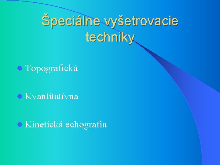 Špeciálne vyšetrovacie techniky l Topografická l Kvantitatívna l Kinetická echografia 