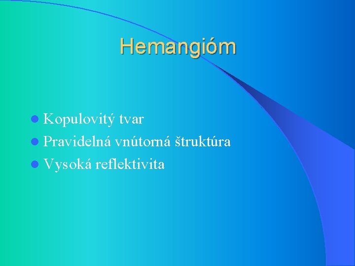 Hemangióm l Kopulovitý tvar l Pravidelná vnútorná štruktúra l Vysoká reflektivita 