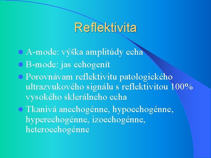 Reflektivita l A-mode: výška amplitúdy echa l B-mode: jas echogenít l Porovnávam reflektivitu patologického