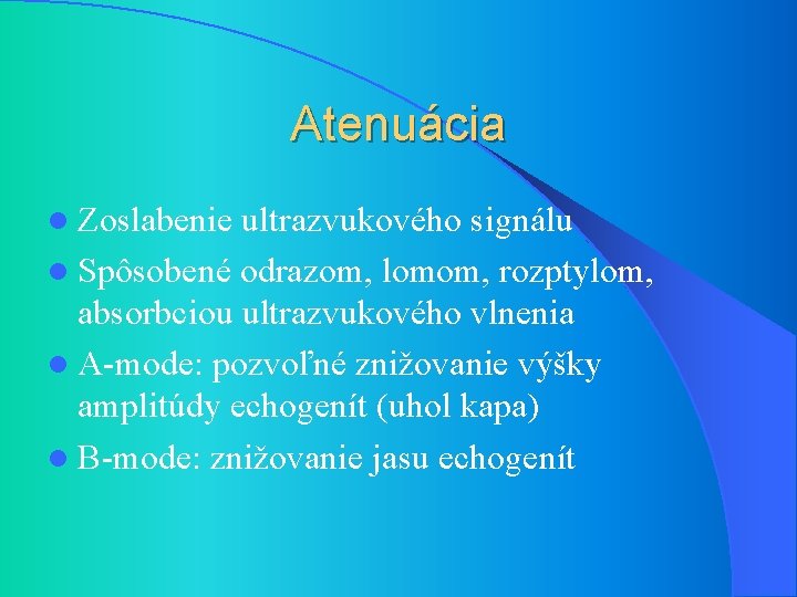 Atenuácia l Zoslabenie ultrazvukového signálu l Spôsobené odrazom, lomom, rozptylom, absorbciou ultrazvukového vlnenia l