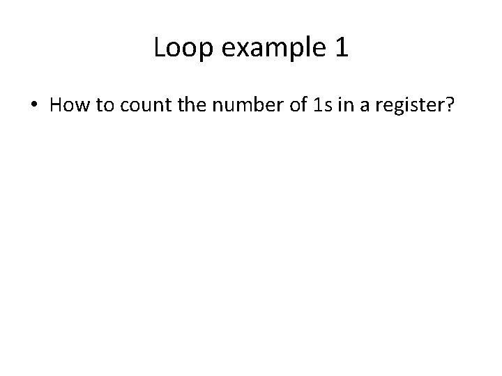 Loop example 1 • How to count the number of 1 s in a