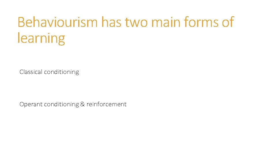 Behaviourism has two main forms of learning Classical conditioning Operant conditioning & reinforcement 