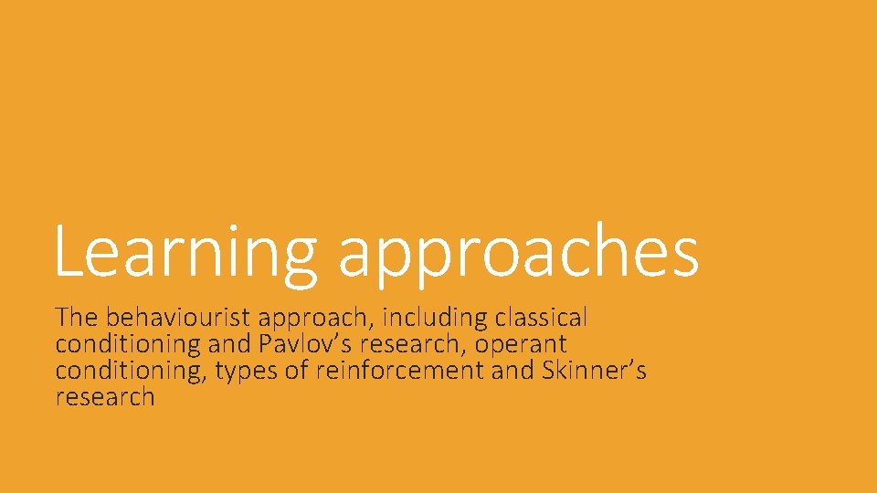 Learning approaches The behaviourist approach, including classical conditioning and Pavlov’s research, operant conditioning, types