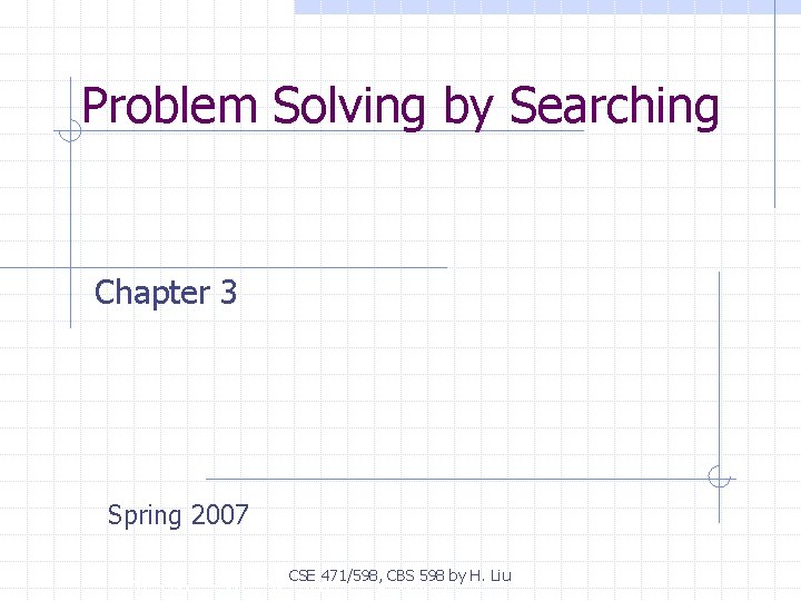 Problem Solving by Searching Chapter 3 Spring 2007 CSE 471/598, CBS 598 by H.